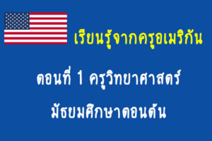 เรียนรู้จากครูอเมริกัน: ตอนที่ 1 ครูวิทยาศาสตร์ มัธยมศึกษาตอนต้น