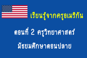 เรียนรู้จากครูอเมริกัน: ตอนที่ 2 ครูวิทยาศาสตร์ มัธยมศึกษาตอนปลาย