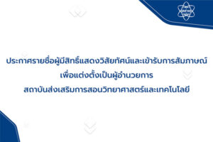 ประกาศรายชื่อผู้มีสิทธิ์แสดงวิสัยทัศน์และเข้ารับการสัมภาษณ์ เพื่อแต่งตั้งเป็นผู้อำนวยการ สสวท.