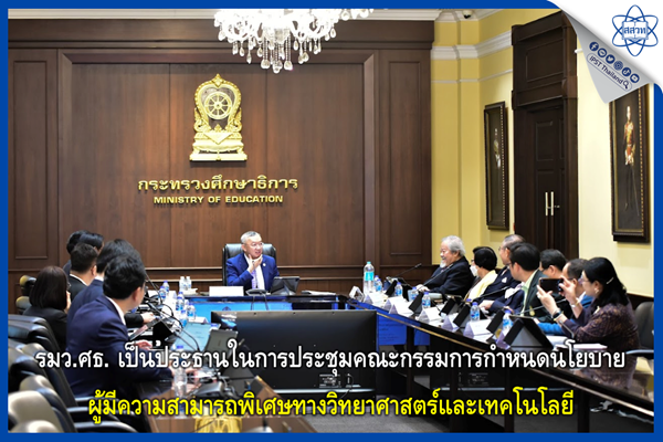 รมว.ศธ. เป็นประธานในการประชุมคณะกรรมการกำหนดนโยบายผู้มีความสามารถพิเศษทางวิทยาศาสตร์และเทคโนโลยี