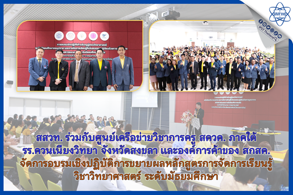 สสวท. ร่วมกับศูนย์เครือข่ายวิชาการครู สควค. ภาคใต้ โรงเรียนควนเนียงวิทยา จังหวัดสงขลา และองค์การค้าของ สกสค. จัดการอบรมเชิงปฏิบัติการขยายผลหลักสูตรการจัดการเรียนรู้วิชาวิทยาศาสตร์ ระดับมัธยมศึกษา