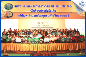 สสวท. เผยผลประกวดงานวิจัย GLOBE SRC 2024 นักเรียนประชันไอเดียแก้ปัญหาสิ่งแวดล้อมชุมชนด้วยวิทยาศาสตร์