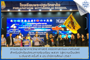 การประชุมวิชาการวิทยาศาสตร์ คณิตศาสตร์และเทคโนโลยี สำหรับนักเรียนโครงการห้องเรียน พสวท. (สู่ความเป็นเลิศ) ระดับชาติ ครั้งที่ 4 ประจำปีการศึกษา 2567