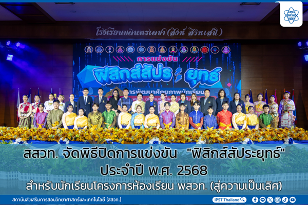 สสวท. จัดพิธีปิดการแข่งขัน “ฟิสิกส์สัประยุทธ์” ประจำปี พ.ศ. 2568 สำหรับนักเรียนโครงการห้องเรียน พสวท. (สู่ความเป็นเลิศ)