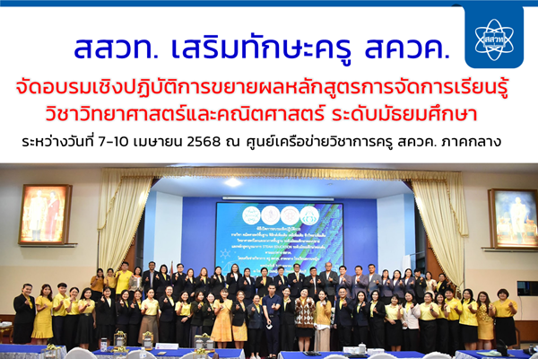 สสวท. เสริมทักษะครู สควค. จัดอบรมเชิงปฏิบัติการขยายผลหลักสูตรการจัดการเรียนรู้วิชาวิทยาศาสตร์และคณิตศาสตร์ ระดับมัธยมศึกษา ณ ศูนย์เครือข่ายวิชาการครู สควค. ภาคกลาง